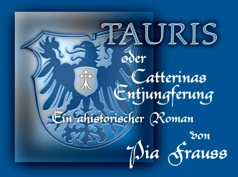 Tauris oder Catterinas Entjungferung.
Ein ahistorischer Roman von
Pia Frauss
Alle Rechte vorbehalten